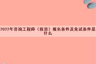 2022年咨询工程师(投资)报名条件及免试条件详解
